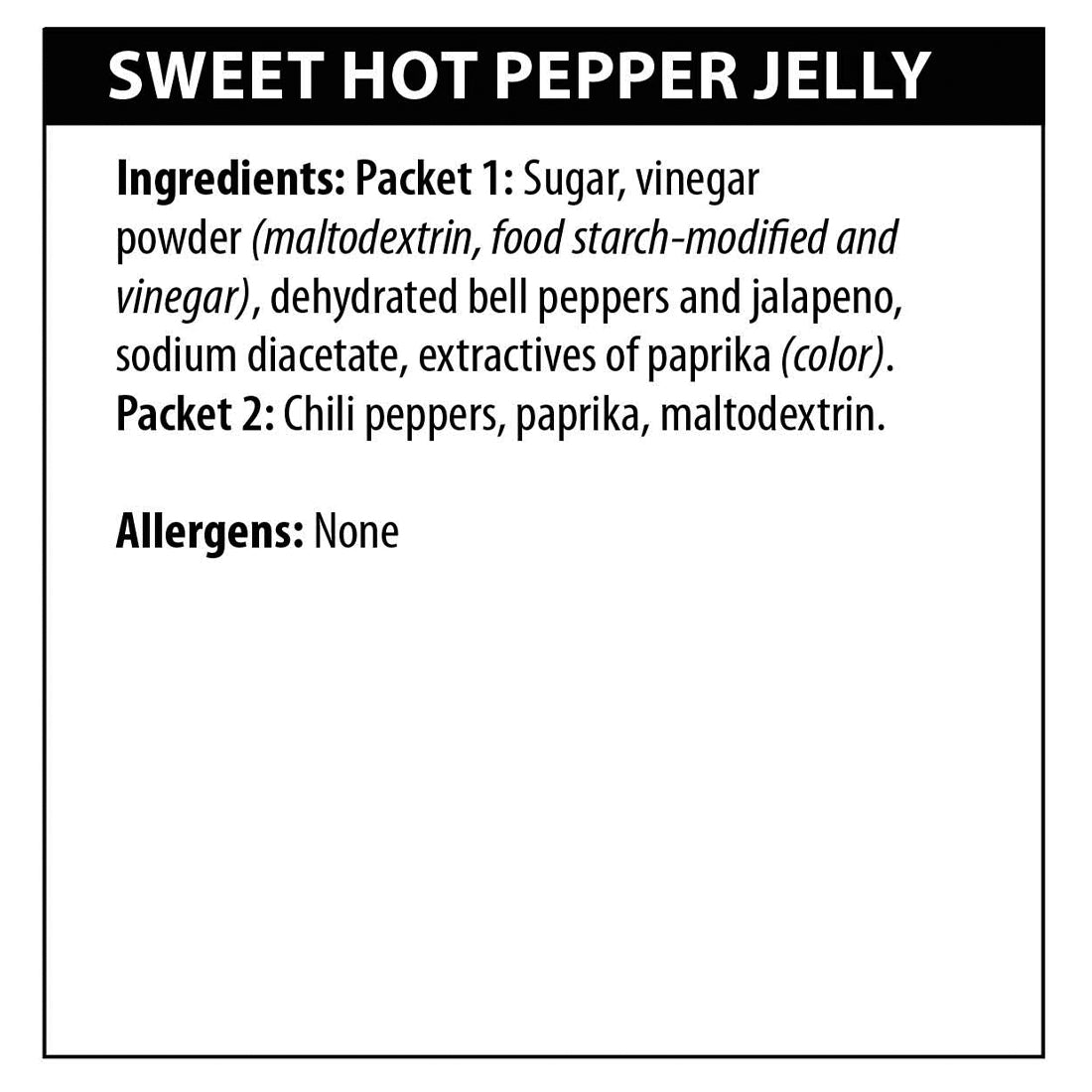 Sweet Hot Pepper Jelly mix ingredients. Packet 1: Sugar, vinegar powder (maltodextrin, food starch-modified and vinegar),