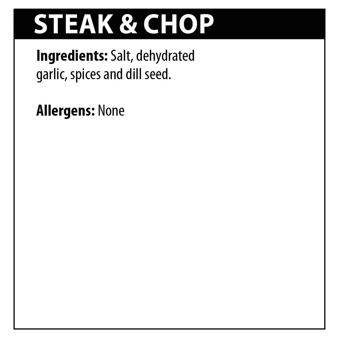 Steak &amp; Chop Seasoning ingredients. Salt, dehydrated garlic, spices and dill seed. Allergens: none.